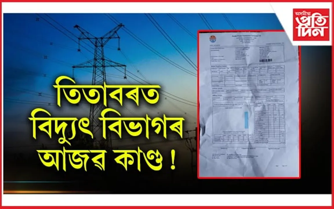 নিয়মীয়াকৈ মাচুল পৰিশোধ কৰাৰ পিছতো ৫২ হাজাৰ টকাৰ বিদ্যুৎ বিল